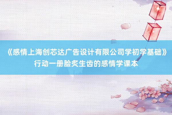 《感情上海创芯达广告设计有限公司学初学基础》行动一册脍炙生齿的感情学课本