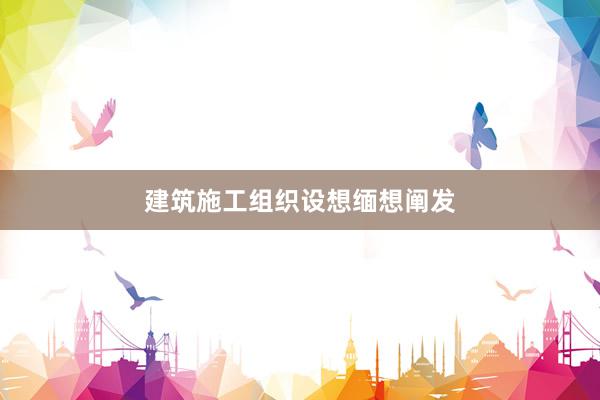 建筑施工组织设想缅想阐发
