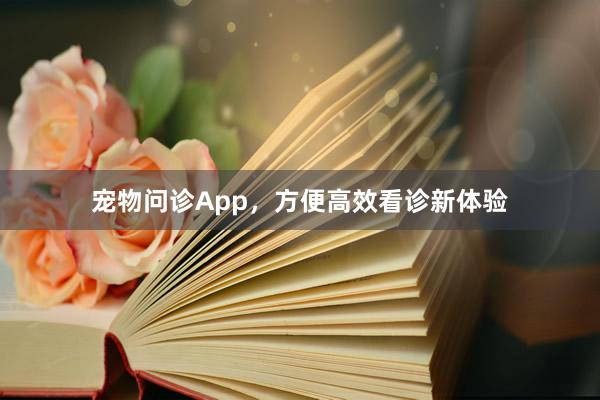 宠物问诊App，方便高效看诊新体验